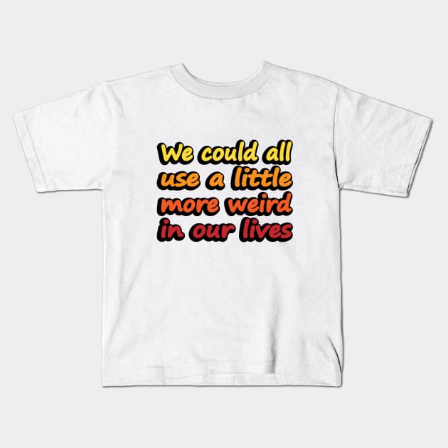 We could all use a little more weird in our lives Kids T-Shirt by DinaShalash